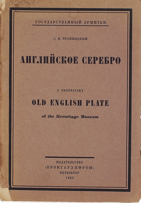 Тройницкий С.Н. Английское серебро. [Вступ. статья и каталог] / Государственный Эрмитаж. Пб.: Изд-во Брокгауз – Ефрон, 1923.